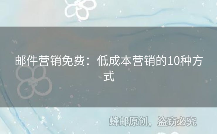 郵件營銷免費：低成本營銷的10種方式