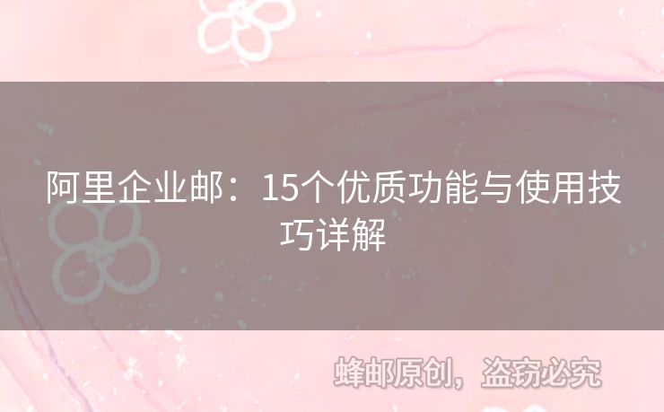 阿里企業(yè)郵：15個優(yōu)質(zhì)功能與使用技巧詳解