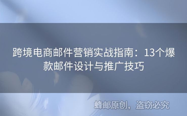 跨境電商郵件營銷實(shí)戰(zhàn)指南：13個(gè)爆款郵件設(shè)計(jì)與推廣技巧