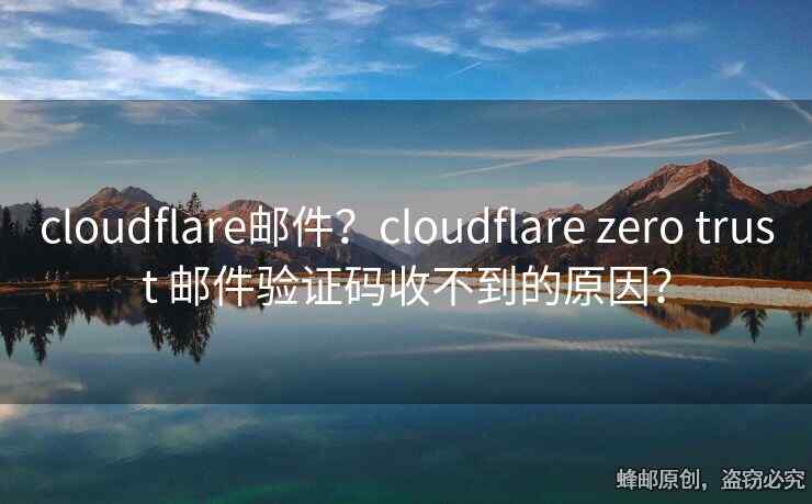 cloudflare郵件？cloudflare zero trust 郵件驗(yàn)證碼收不到的原因？