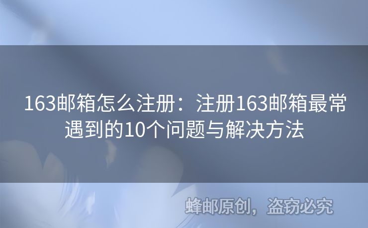 163郵箱怎么注冊：注冊163郵箱最常遇到的10個問題與解決方法