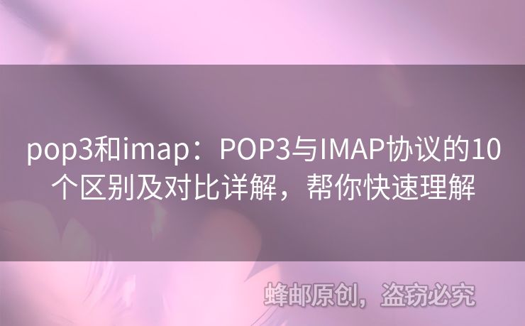 pop3和imap：POP3與IMAP協(xié)議的10個區(qū)別及對比詳解，幫你快速理解