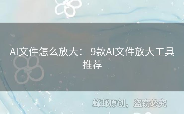 AI文件怎么放大： 9款A(yù)I文件放大工具推薦