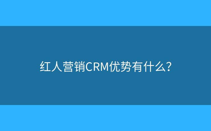 紅人營銷CRM優(yōu)勢有什么？