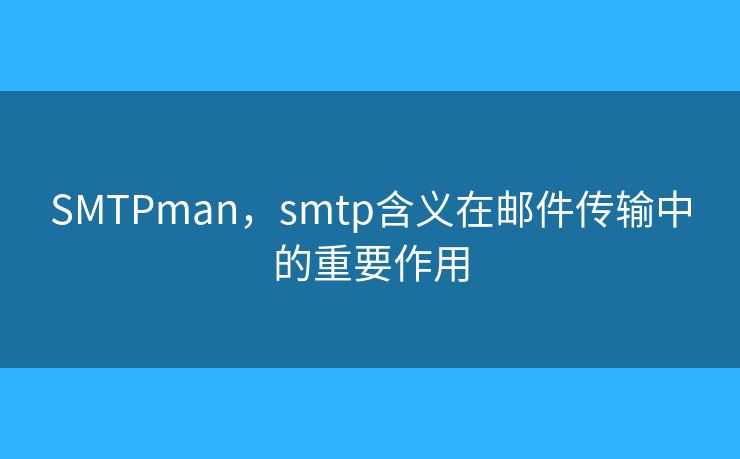 SMTPman，smtp含義在郵件傳輸中的重要作用