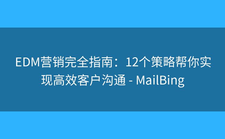 EDM營銷完全指南：12個策略幫你實現(xiàn)高效客戶溝通 - MailBing