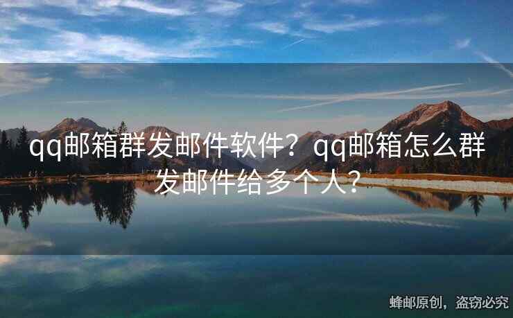 qq郵箱群發(fā)郵件軟件？qq郵箱怎么群發(fā)郵件給多個(gè)人？