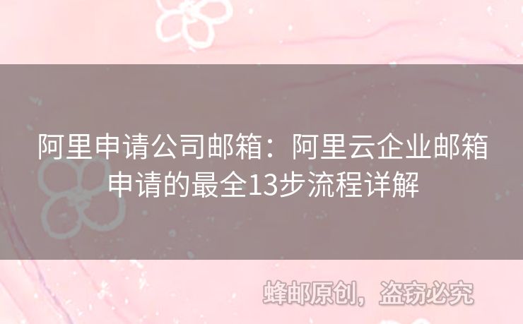 阿里申請(qǐng)公司郵箱：阿里云企業(yè)郵箱申請(qǐng)的最全13步流程詳解