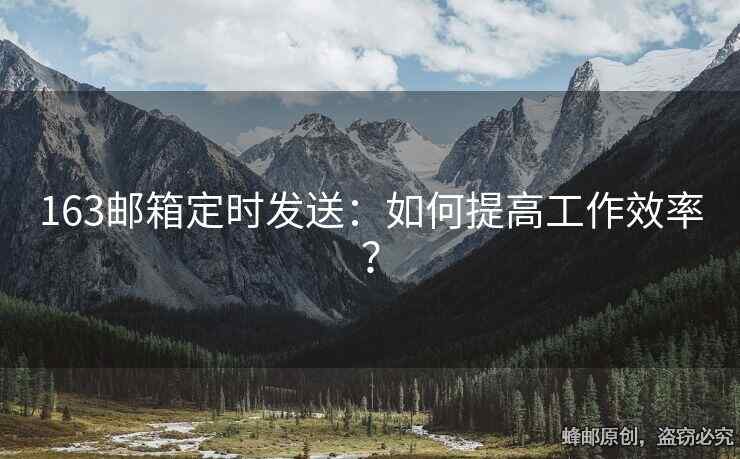 163郵箱定時發(fā)送：如何提高工作效率？