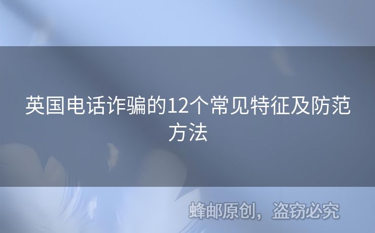 英國電話詐騙的12個常見特征及防范方法