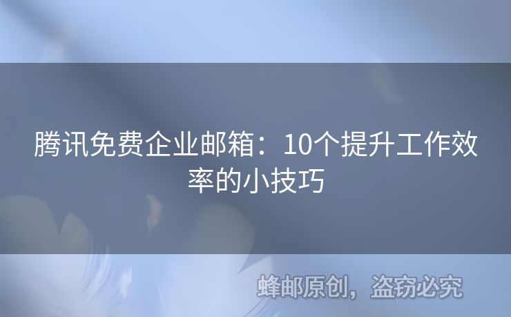 騰訊免費企業(yè)郵箱：10個提升工作效率的小技巧