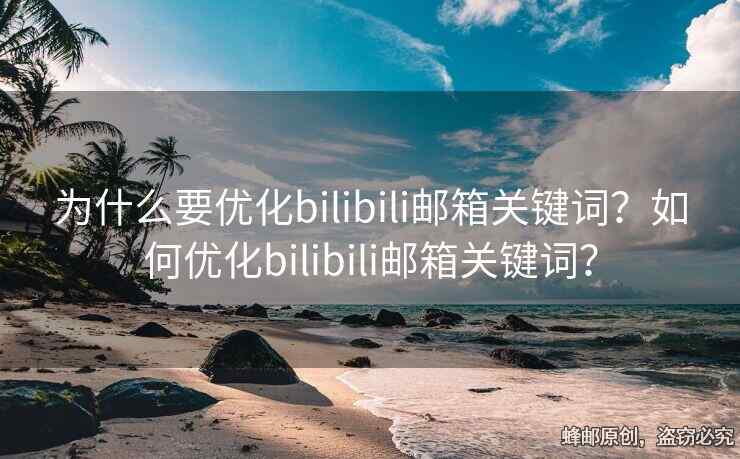 為什么要優(yōu)化bilibili郵箱關(guān)鍵詞？如何優(yōu)化bilibili郵箱關(guān)鍵詞？