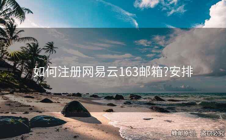 如何注冊(cè)網(wǎng)易云163郵箱?安排