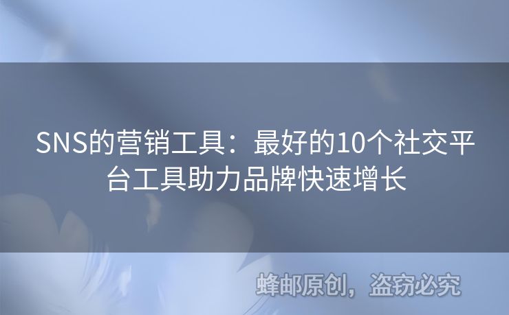 SNS的營銷工具：最好的10個社交平臺工具助力品牌快速增長