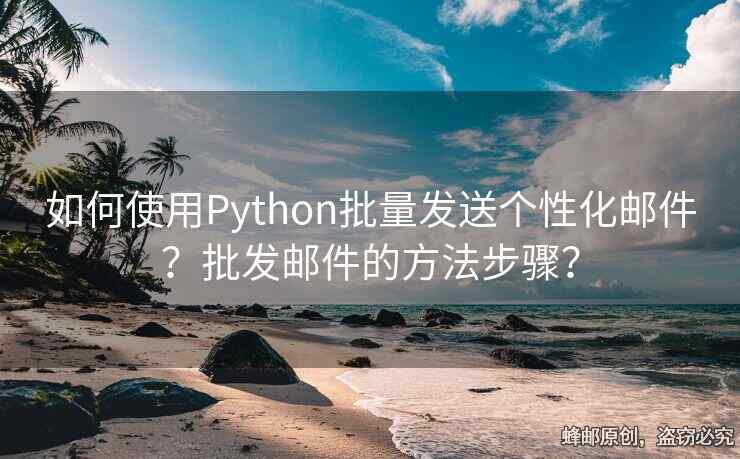 如何使用Python批量發(fā)送個性化郵件？批發(fā)郵件的方法步驟？