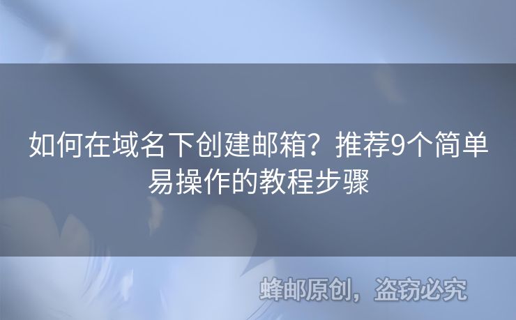 如何在域名下創(chuàng)建郵箱？推薦9個(gè)簡(jiǎn)單易操作的教程步驟