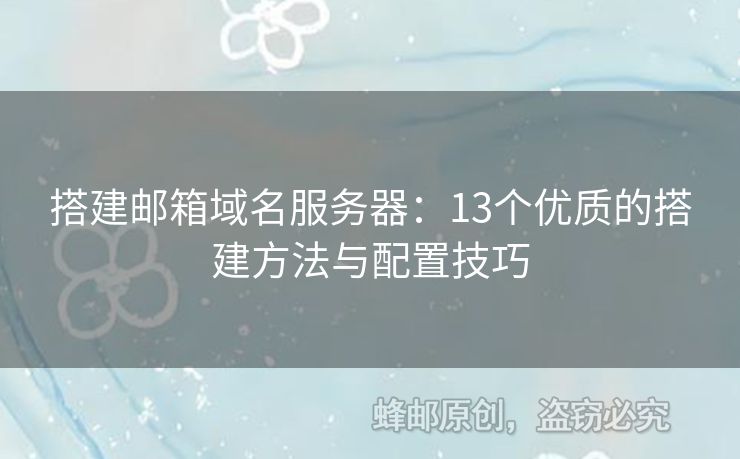 搭建郵箱域名服務(wù)器：13個(gè)優(yōu)質(zhì)的搭建方法與配置技巧