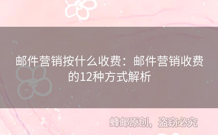 郵件營銷按什么收費：郵件營銷收費的12種方式解析
