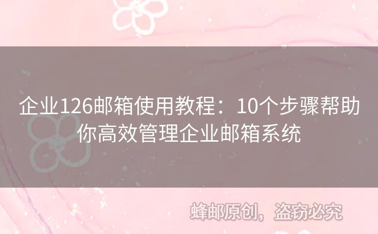企業(yè)126郵箱使用教程：10個步驟幫助你高效管理企業(yè)郵箱系統