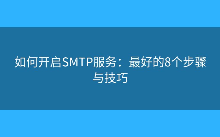 如何開(kāi)啟SMTP服務(wù)：最好的8個(gè)步驟與技巧