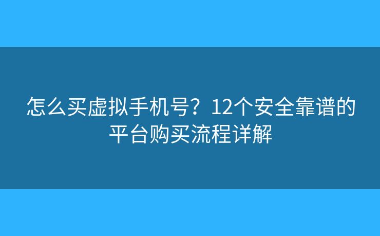 怎么買虛擬手機(jī)號(hào)？12個(gè)安全靠譜的平臺(tái)購(gòu)買流程詳解