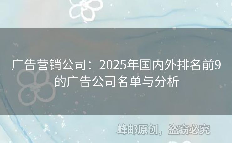廣告營銷公司：2025年國內(nèi)外排名前9的廣告公司名單與分析