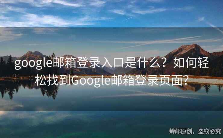 google郵箱登錄入口是什么？如何輕松找到Google郵箱登錄頁面？