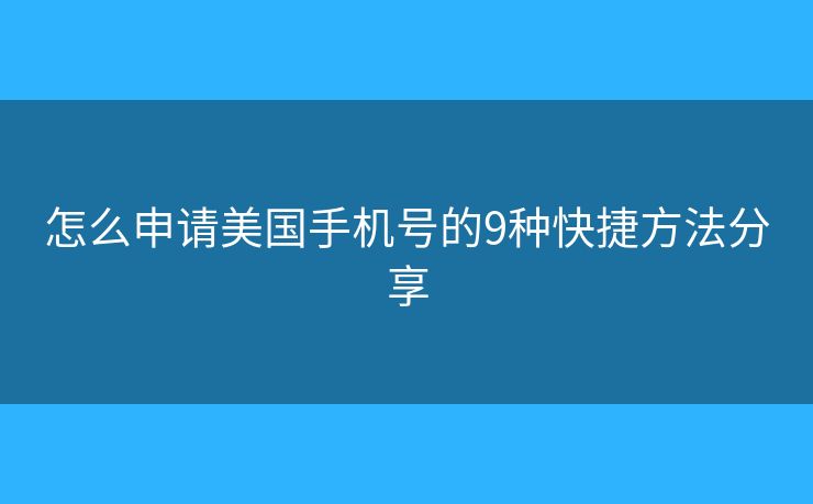 怎么申請美國手機號的9種快捷方法分享