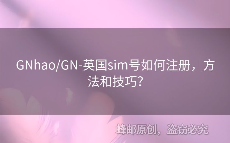 GNhao/GN-英國(guó)sim號(hào)如何注冊(cè)，方法和技巧？