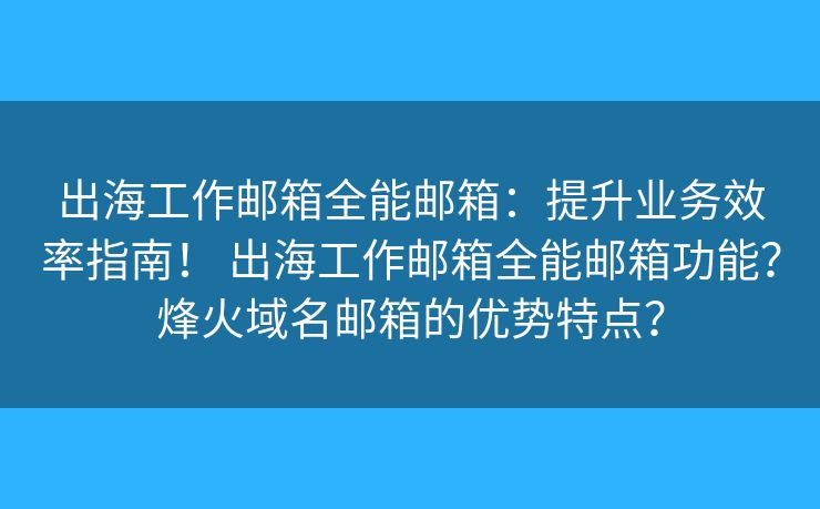 出海工作郵箱全能郵箱：提升業(yè)務(wù)效率指南！ 出海工作郵箱全能郵箱功能？烽火域名郵箱的優(yōu)勢(shì)特點(diǎn)？