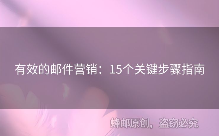 有效的郵件營(yíng)銷(xiāo)：15個(gè)關(guān)鍵步驟指南