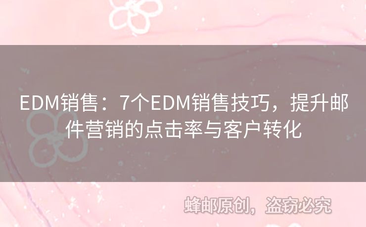 EDM銷售：7個(gè)EDM銷售技巧，提升郵件營銷的點(diǎn)擊率與客戶轉(zhuǎn)化
