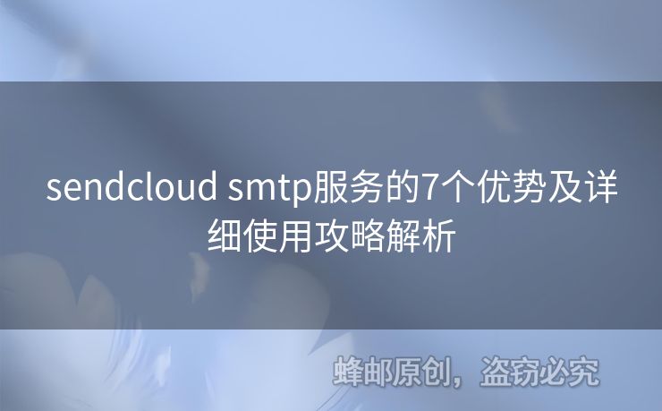 sendcloud smtp服務(wù)的7個(gè)優(yōu)勢(shì)及詳細(xì)使用攻略解析