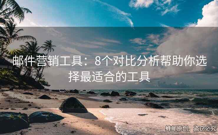 郵件營(yíng)銷(xiāo)工具：8個(gè)對(duì)比分析幫助你選擇最適合的工具
