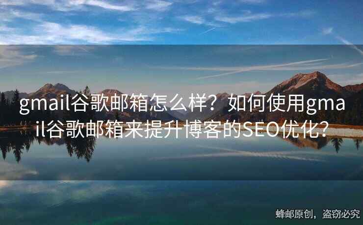 gmail谷歌郵箱怎么樣？如何使用gmail谷歌郵箱來提升博客的SEO優(yōu)化？