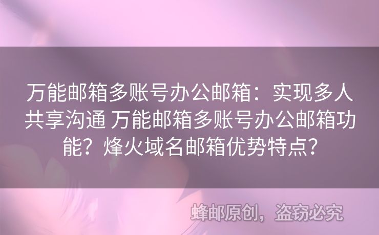萬能郵箱多賬號辦公郵箱：實現(xiàn)多人共享溝通 萬能郵箱多賬號辦公郵箱功能？烽火域名郵箱優(yōu)勢特點？