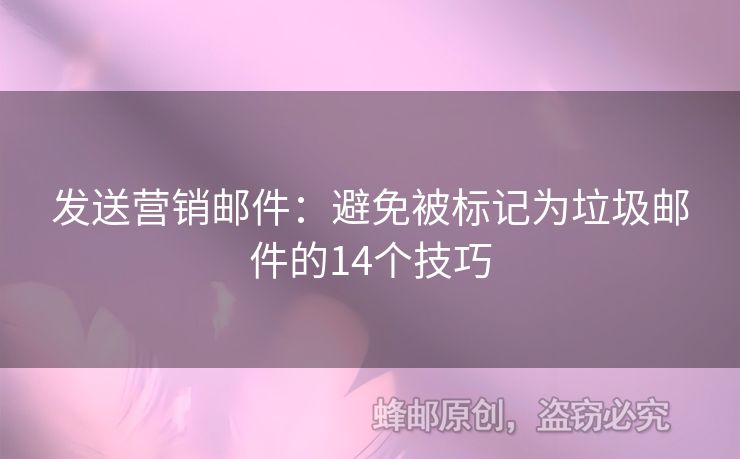 發(fā)送營銷郵件：避免被標記為垃圾郵件的14個技巧