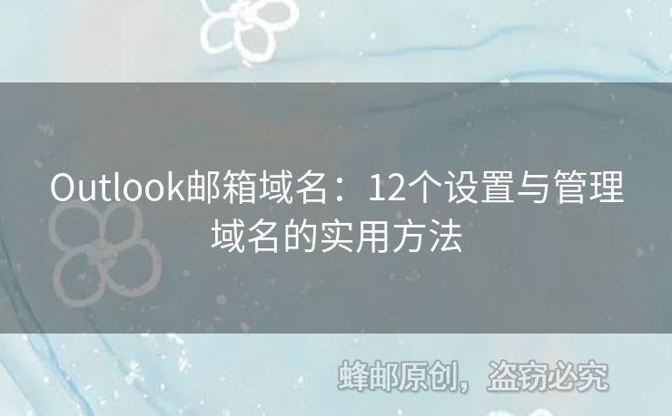 Outlook郵箱域名：12個(gè)設(shè)置與管理域名的實(shí)用方法