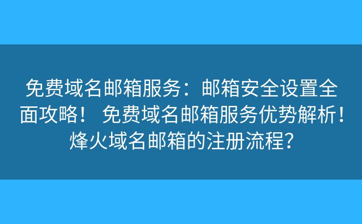 免費域名郵箱服務(wù)：郵箱安全設(shè)置全面攻略！ 免費域名郵箱服務(wù)優(yōu)勢解析！烽火域名郵箱的注冊流程？