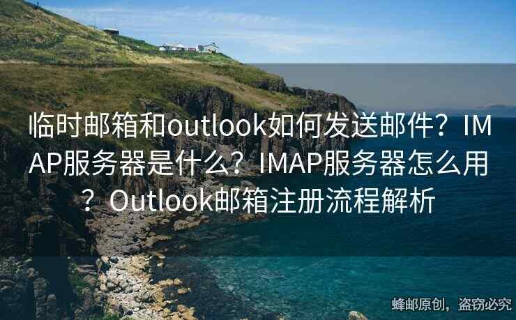 臨時郵箱和outlook如何發(fā)送郵件？IMAP服務(wù)器是什么？IMAP服務(wù)器怎么用？Outlook郵箱注冊流程解析