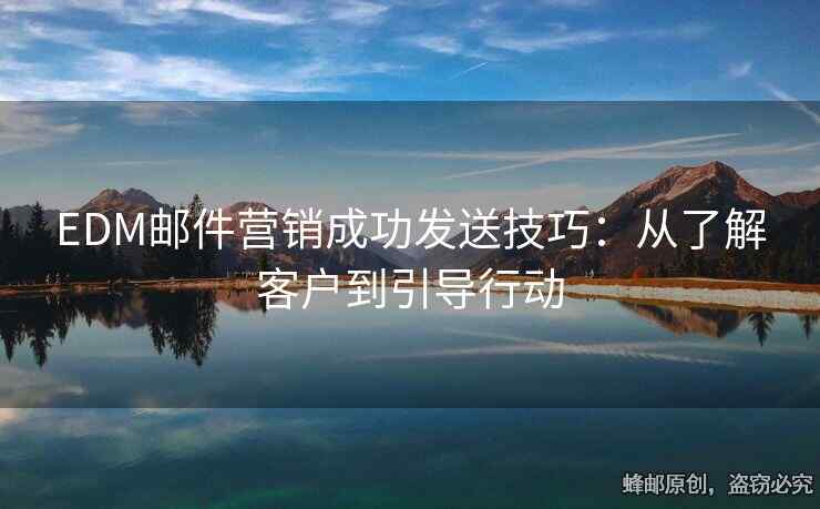 EDM郵件營銷成功發(fā)送技巧：從了解客戶到引導(dǎo)行動(dòng)