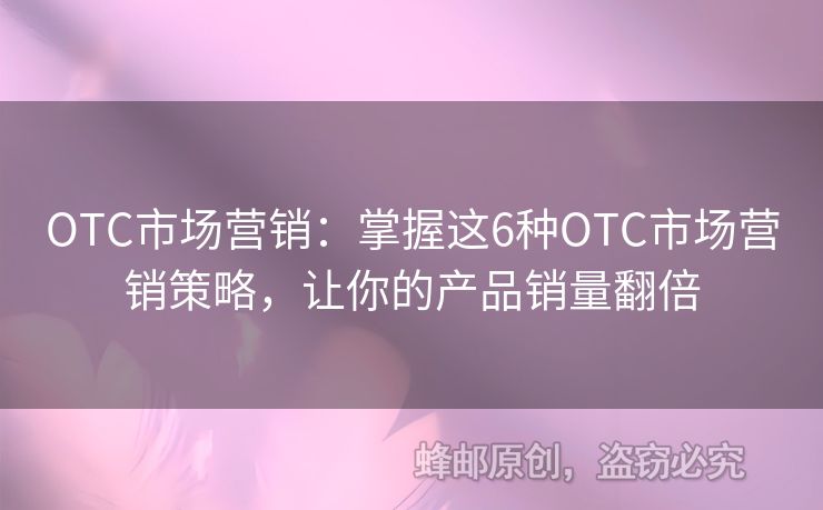OTC市場營銷：掌握這6種OTC市場營銷策略，讓你的產品銷量翻倍