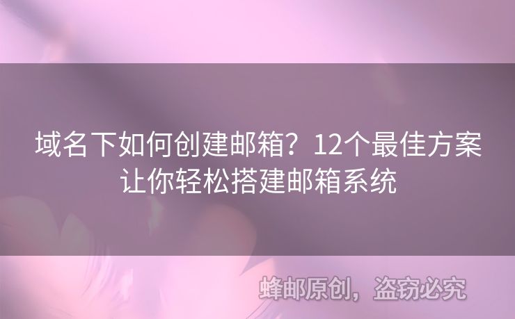 域名下如何創(chuàng)建郵箱？12個最佳方案讓你輕松搭建郵箱系統(tǒng)