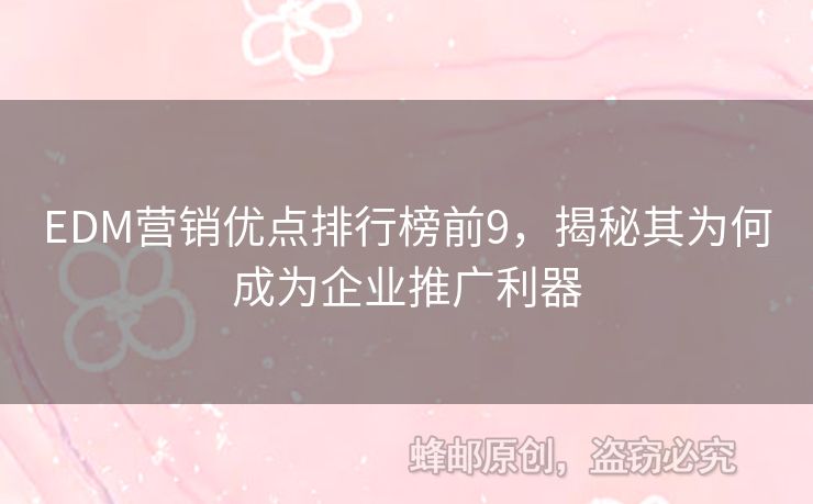 EDM營銷優(yōu)點排行榜前9，揭秘其為何成為企業(yè)推廣利器