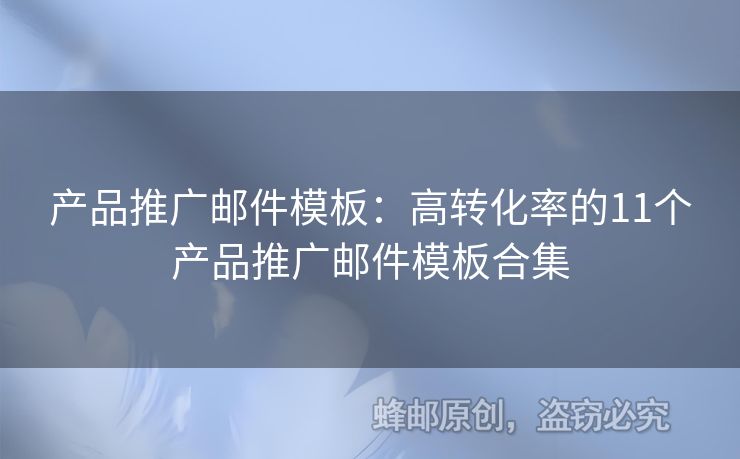 產(chǎn)品推廣郵件模板：高轉(zhuǎn)化率的11個(gè)產(chǎn)品推廣郵件模板合集