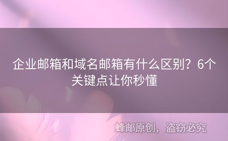 企業(yè)郵箱和域名郵箱有什么區(qū)別？6個關鍵點讓你秒懂