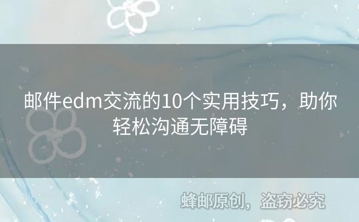 郵件edm交流的10個實(shí)用技巧，助你輕松溝通無障礙