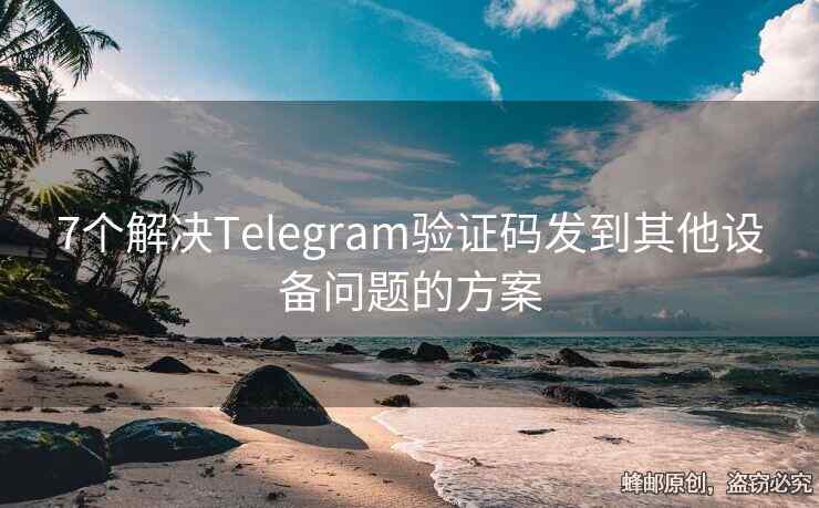 7個解決Telegram驗證碼發(fā)到其他設(shè)備問題的方案
