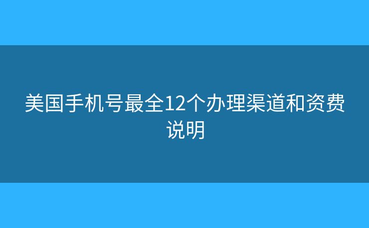 美國手機(jī)號(hào)最全12個(gè)辦理渠道和資費(fèi)說明