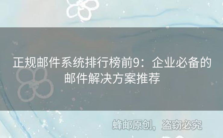 正規(guī)郵件系統(tǒng)排行榜前9：企業(yè)必備的郵件解決方案推薦